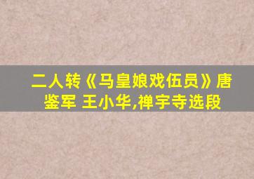 二人转《马皇娘戏伍员》唐鉴军 王小华,禅宇寺选段